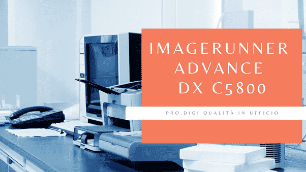 ImageRUNNER ADVANCE DX C5800 tutto quello che c’è da sapere